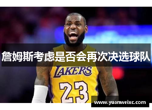 詹姆斯考虑是否会再次决选球队