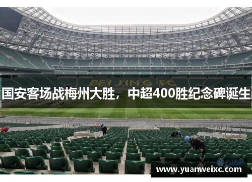 国安客场战梅州大胜，中超400胜纪念碑诞生