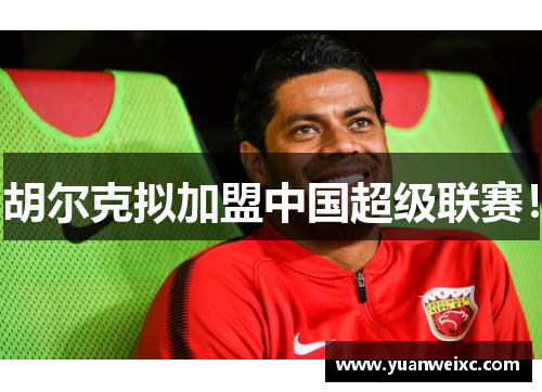 胡尔克拟加盟中国超级联赛！