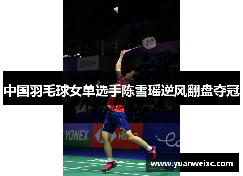 中国羽毛球女单选手陈雪瑶逆风翻盘夺冠