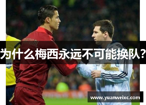 为什么梅西永远不可能换队？